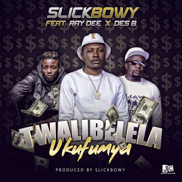 Slick Bowy ft Ray Dee X Des B -Twalibelelelo Ukufumya