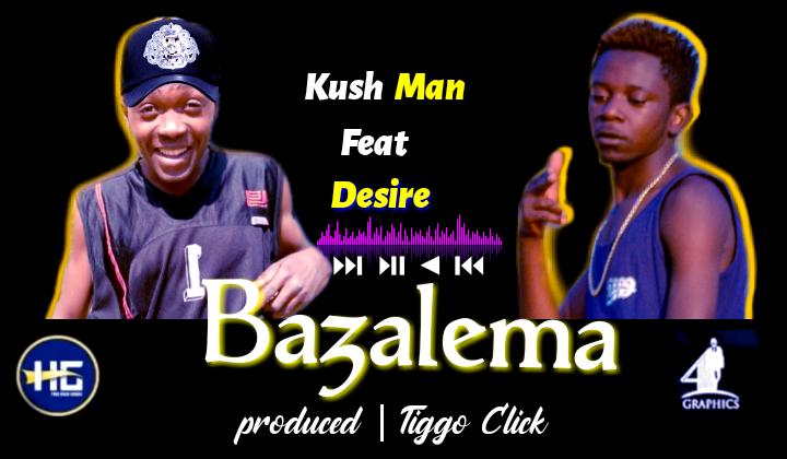 Kush Man ft Desire – Bazalema (Prod Tiggo Click Beat Sensei)