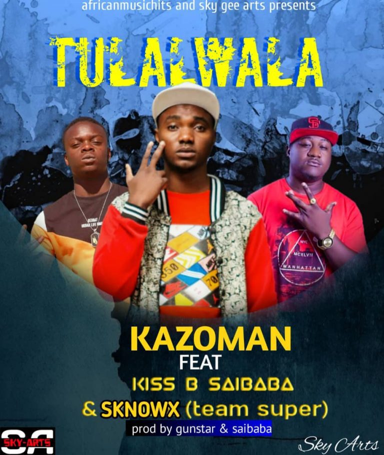 Kazoman ft Kiss B Saibaba & Sknowx (Team Super) – Tulalwala