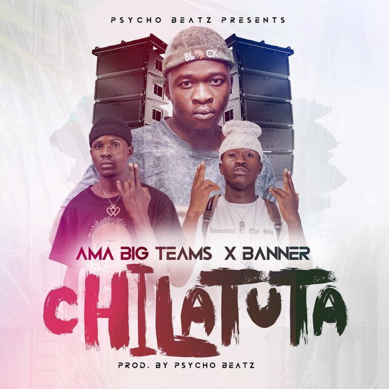 Ama Big Teams Ft Banner – Chilatuta [Prod Psycho Beatz]